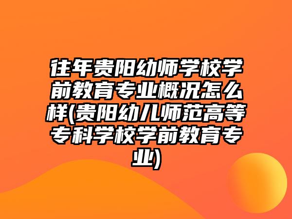 往年貴陽幼師學(xué)校學(xué)前教育專業(yè)概況怎么樣(貴陽幼兒師范高等專科學(xué)校學(xué)前教育專業(yè))