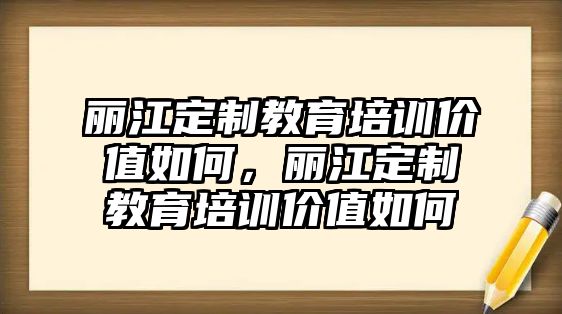 麗江定制教育培訓價值如何，麗江定制教育培訓價值如何