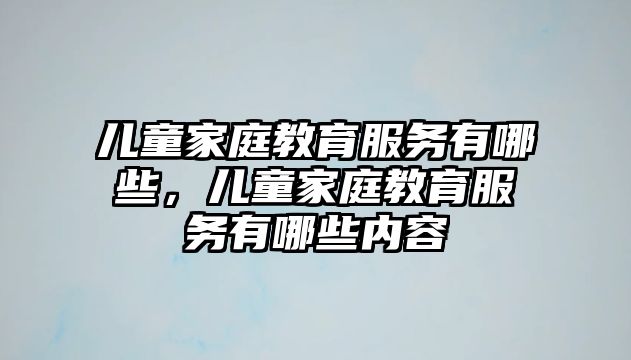 兒童家庭教育服務有哪些，兒童家庭教育服務有哪些內容