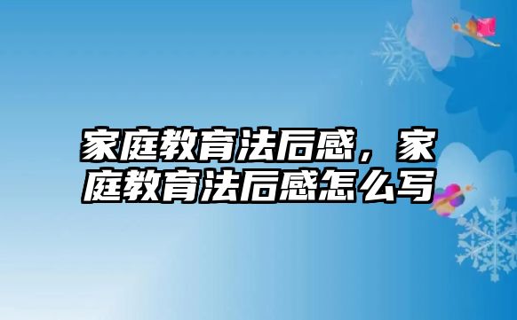 家庭教育法后感，家庭教育法后感怎么寫