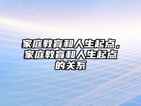 家庭教育和人生起點，家庭教育和人生起點的關系