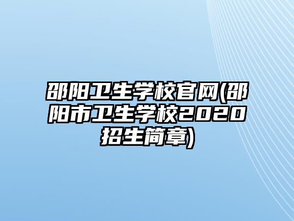 邵陽(yáng)衛(wèi)生學(xué)校官網(wǎng)(邵陽(yáng)市衛(wèi)生學(xué)校2020招生簡(jiǎn)章)