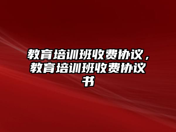 教育培訓(xùn)班收費(fèi)協(xié)議，教育培訓(xùn)班收費(fèi)協(xié)議書