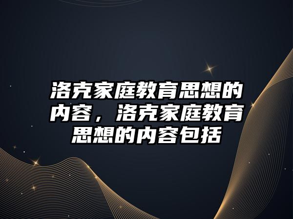 洛克家庭教育思想的內容，洛克家庭教育思想的內容包括