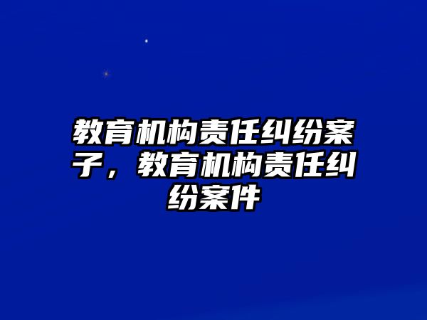 教育機(jī)構(gòu)責(zé)任糾紛案子，教育機(jī)構(gòu)責(zé)任糾紛案件