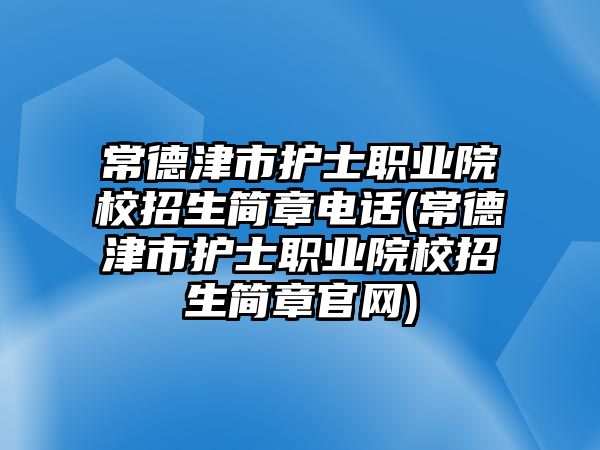 常德津市護士職業(yè)院校招生簡章電話(常德津市護士職業(yè)院校招生簡章官網(wǎng))