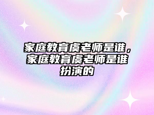 家庭教育虞老師是誰，家庭教育虞老師是誰扮演的