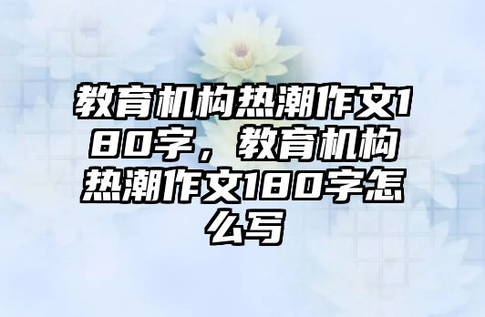 教育機(jī)構(gòu)熱潮作文180字，教育機(jī)構(gòu)熱潮作文180字怎么寫