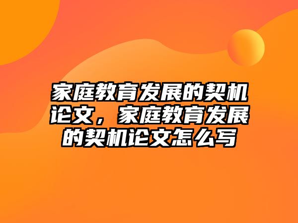 家庭教育發(fā)展的契機論文，家庭教育發(fā)展的契機論文怎么寫