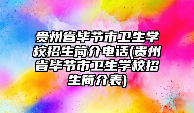 貴州省畢節(jié)市衛(wèi)生學(xué)校招生簡(jiǎn)介電話(貴州省畢節(jié)市衛(wèi)生學(xué)校招生簡(jiǎn)介表)