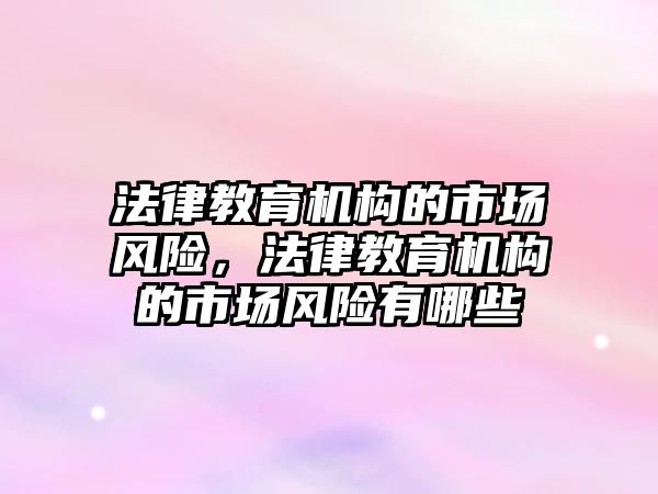 法律教育機構(gòu)的市場風險，法律教育機構(gòu)的市場風險有哪些