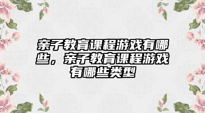 親子教育課程游戲有哪些，親子教育課程游戲有哪些類型