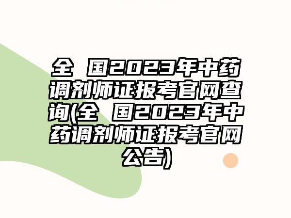 全 國2023年中藥調(diào)劑師證報考官網(wǎng)查詢(全 國2023年中藥調(diào)劑師證報考官網(wǎng)公告)