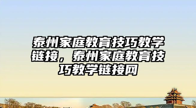 泰州家庭教育技巧教學鏈接，泰州家庭教育技巧教學鏈接網(wǎng)