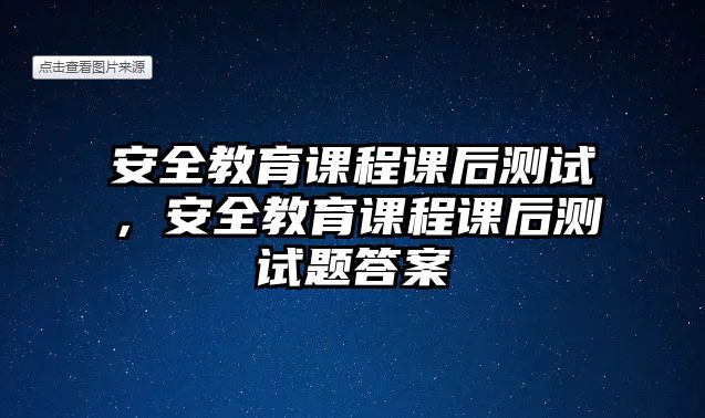 安全教育課程課后測試，安全教育課程課后測試題答案