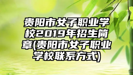 貴陽市女子職業(yè)學(xué)校2019年招生簡章(貴陽市女子職業(yè)學(xué)校聯(lián)系方式)