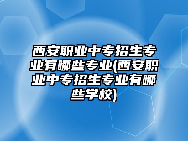 西安職業(yè)中專招生專業(yè)有哪些專業(yè)(西安職業(yè)中專招生專業(yè)有哪些學(xué)校)