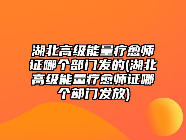 湖北高級能量療愈師證哪個部門發(fā)的(湖北高級能量療愈師證哪個部門發(fā)放)