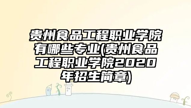 貴州食品工程職業(yè)學(xué)院有哪些專業(yè)(貴州食品工程職業(yè)學(xué)院2020年招生簡章)