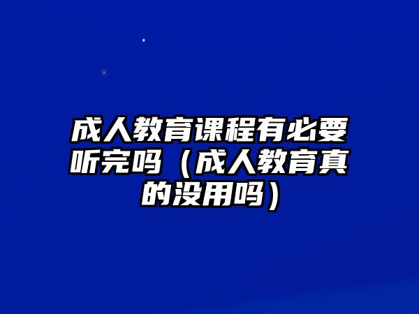 成人教育課程有必要聽完嗎（成人教育真的沒用嗎）