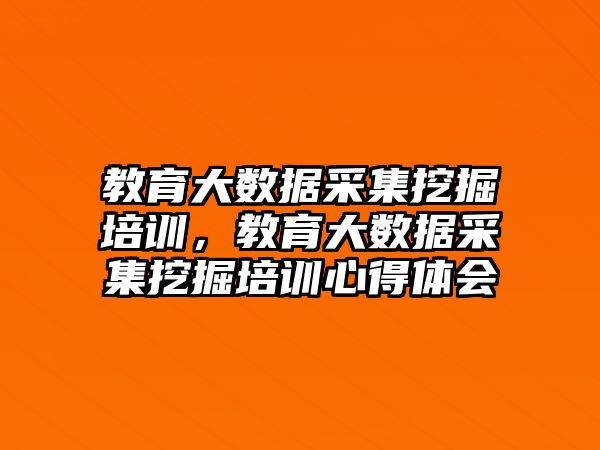 教育大數(shù)據(jù)采集挖掘培訓(xùn)，教育大數(shù)據(jù)采集挖掘培訓(xùn)心得體會(huì)