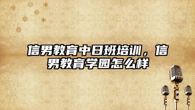 信男教育中日班培訓，信男教育學園怎么樣