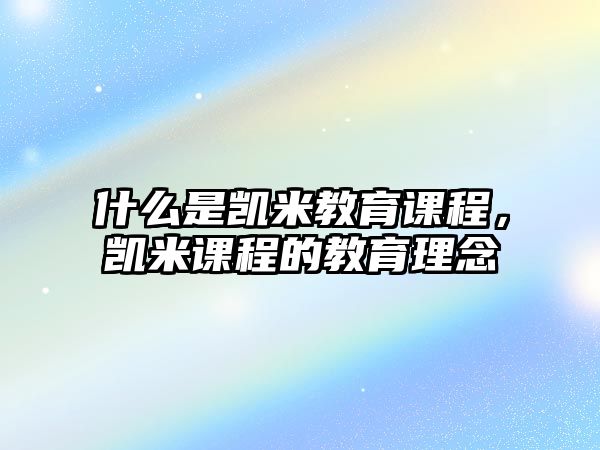 什么是凱米教育課程，凱米課程的教育理念