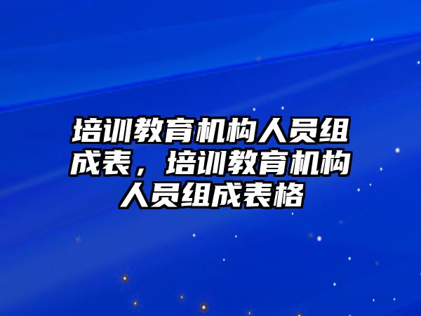 培訓(xùn)教育機構(gòu)人員組成表，培訓(xùn)教育機構(gòu)人員組成表格