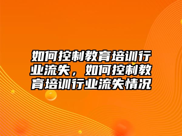 如何控制教育培訓(xùn)行業(yè)流失，如何控制教育培訓(xùn)行業(yè)流失情況