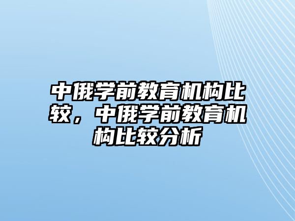 中俄學(xué)前教育機(jī)構(gòu)比較，中俄學(xué)前教育機(jī)構(gòu)比較分析