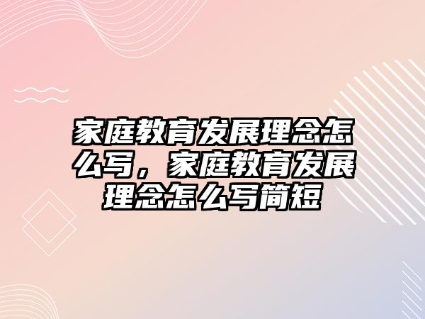 家庭教育發(fā)展理念怎么寫，家庭教育發(fā)展理念怎么寫簡短