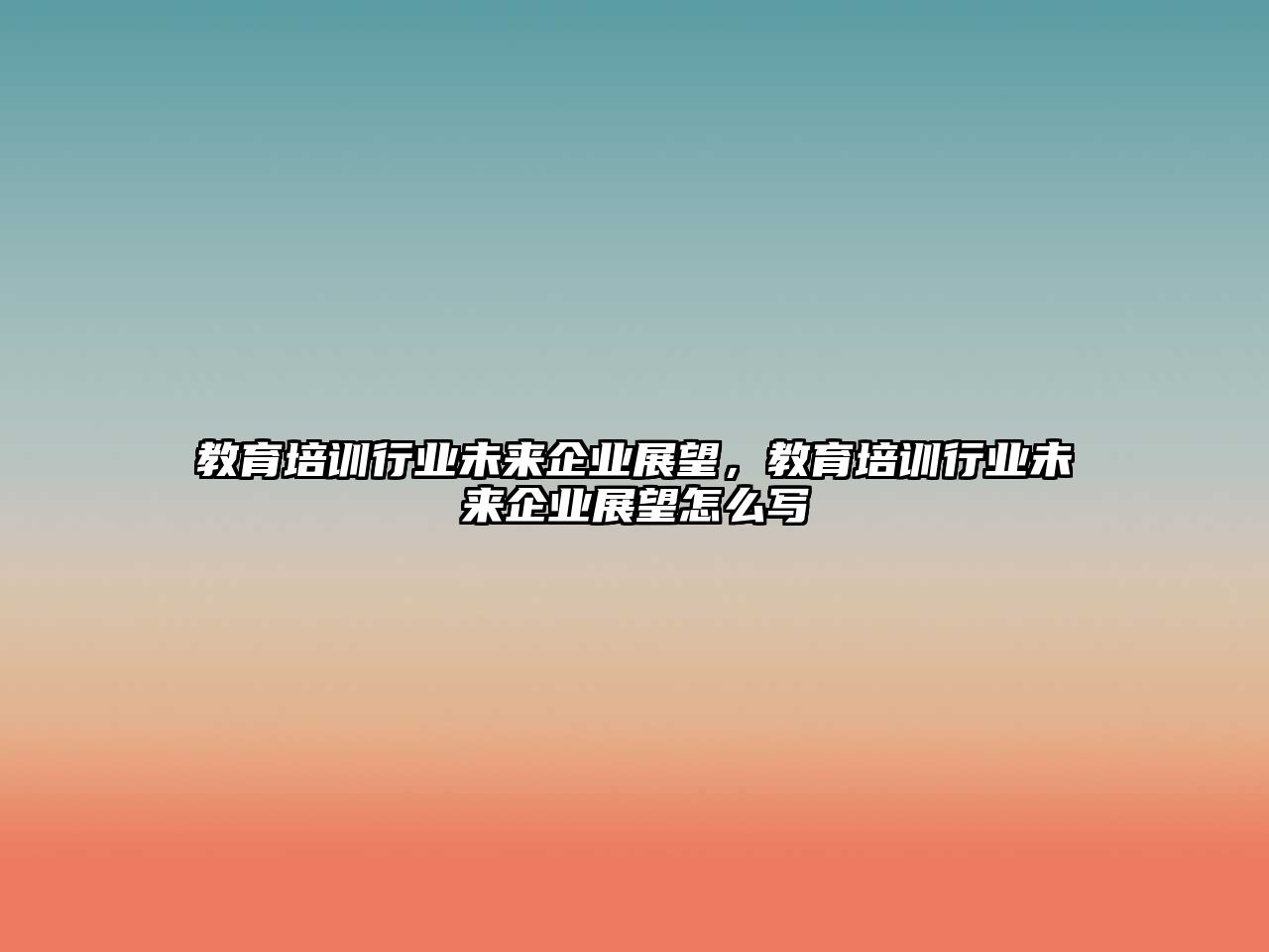 教育培訓行業(yè)未來企業(yè)展望，教育培訓行業(yè)未來企業(yè)展望怎么寫