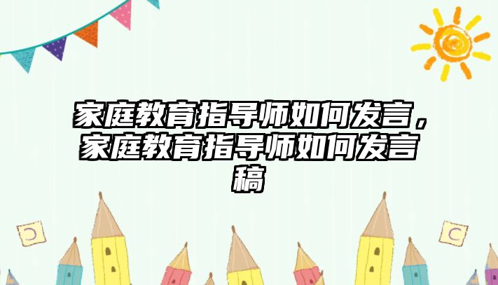 家庭教育指導師如何發(fā)言，家庭教育指導師如何發(fā)言稿