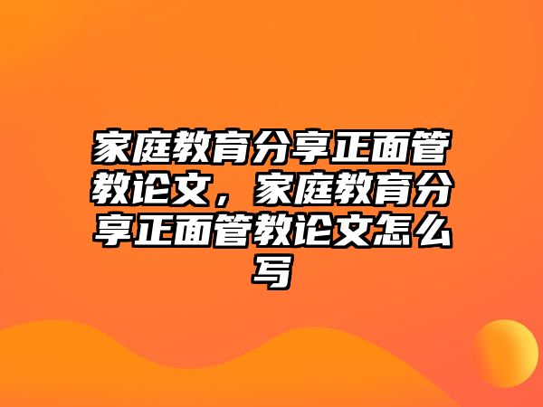 家庭教育分享正面管教論文，家庭教育分享正面管教論文怎么寫(xiě)