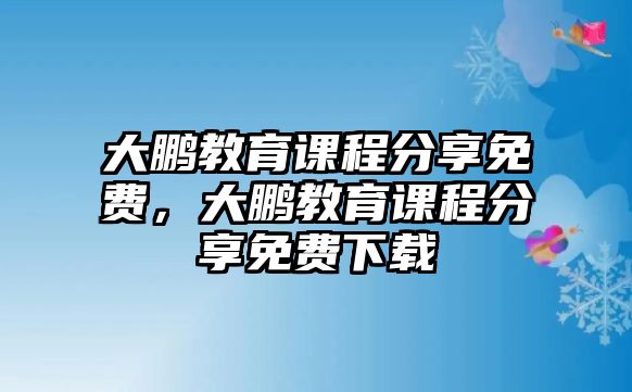 大鵬教育課程分享免費，大鵬教育課程分享免費下載