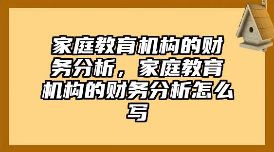 家庭教育機(jī)構(gòu)的財(cái)務(wù)分析，家庭教育機(jī)構(gòu)的財(cái)務(wù)分析怎么寫