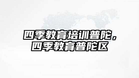 四季教育培訓普陀，四季教育普陀區(qū)