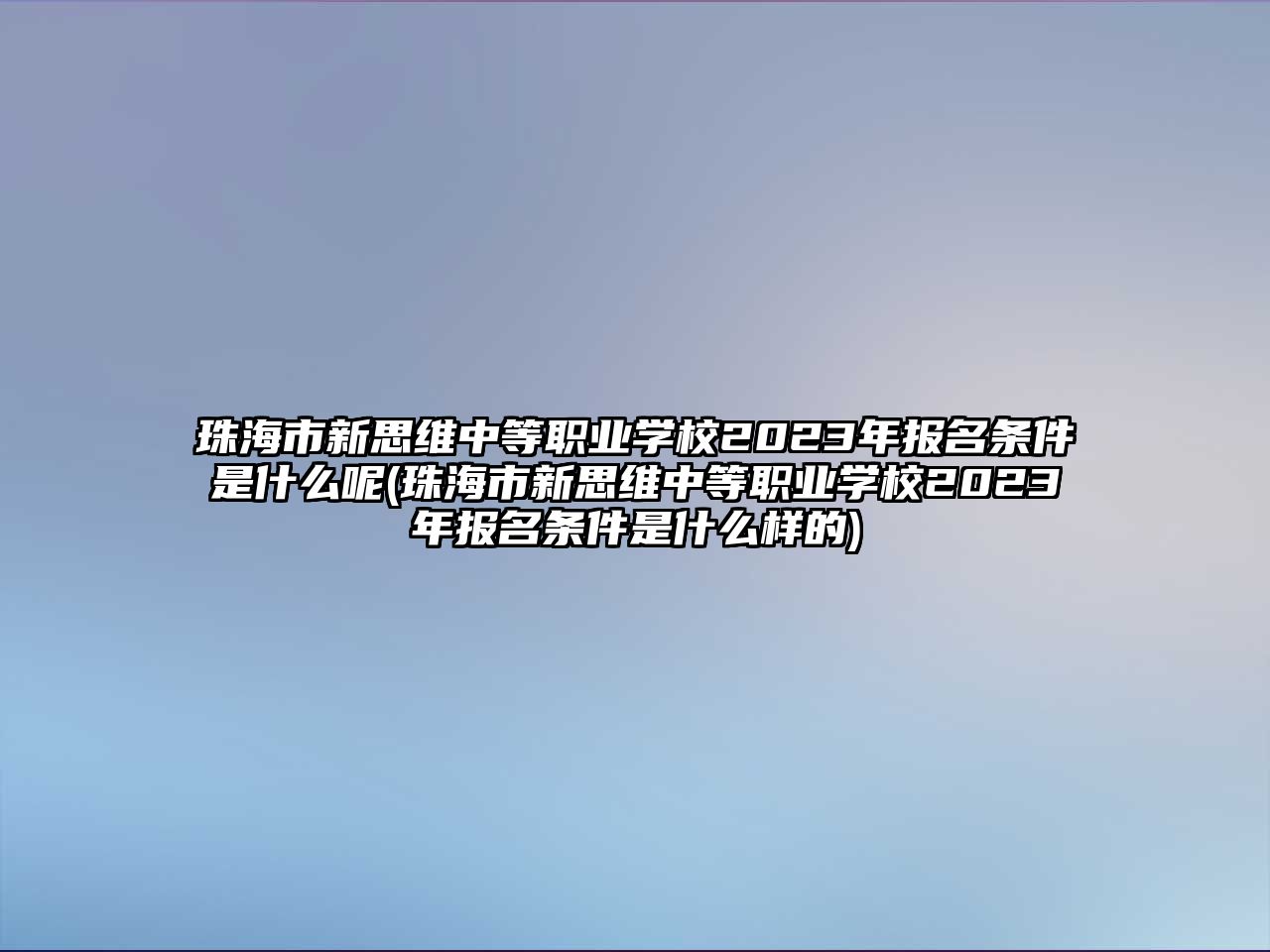 珠海市新思維中等職業(yè)學校2023年報名條件是什么呢(珠海市新思維中等職業(yè)學校2023年報名條件是什么樣的)