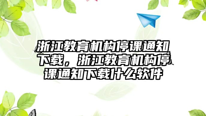 浙江教育機(jī)構(gòu)停課通知下載，浙江教育機(jī)構(gòu)停課通知下載什么軟件