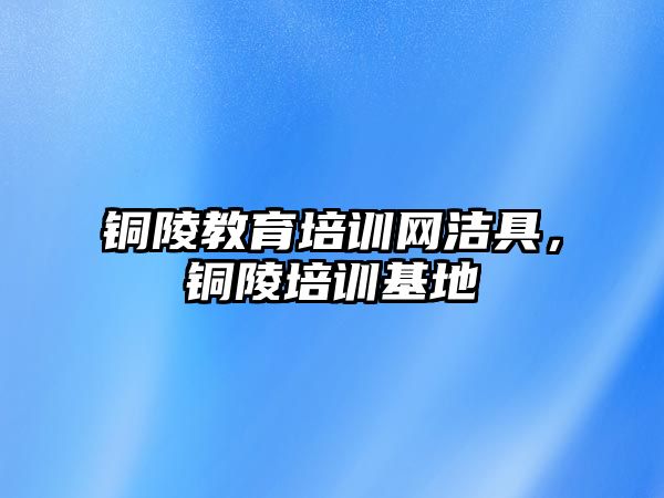 銅陵教育培訓網(wǎng)潔具，銅陵培訓基地