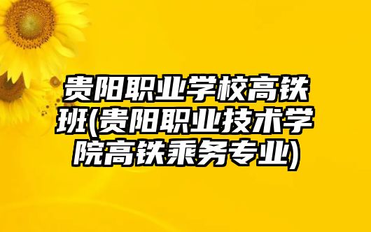 貴陽職業(yè)學校高鐵班(貴陽職業(yè)技術學院高鐵乘務專業(yè))