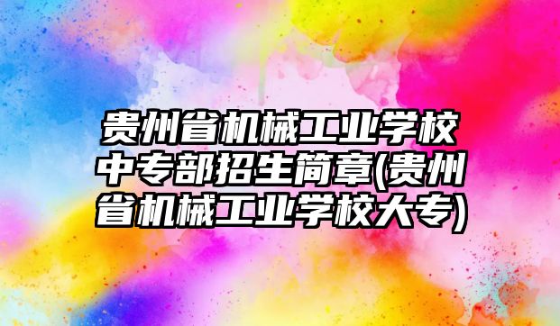 貴州省機(jī)械工業(yè)學(xué)校中專部招生簡(jiǎn)章(貴州省機(jī)械工業(yè)學(xué)校大專)