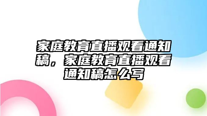 家庭教育直播觀看通知稿，家庭教育直播觀看通知稿怎么寫(xiě)