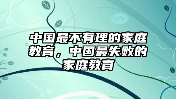 中國最不有理的家庭教育，中國最失敗的家庭教育