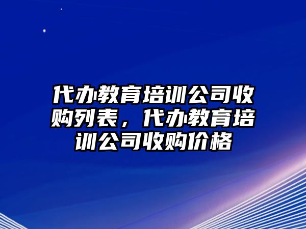 代辦教育培訓(xùn)公司收購列表，代辦教育培訓(xùn)公司收購價格