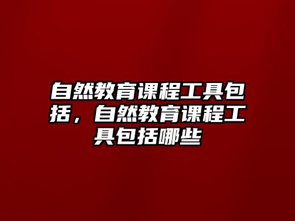 自然教育課程工具包括，自然教育課程工具包括哪些