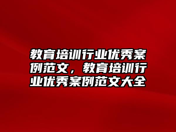 教育培訓行業(yè)優(yōu)秀案例范文，教育培訓行業(yè)優(yōu)秀案例范文大全