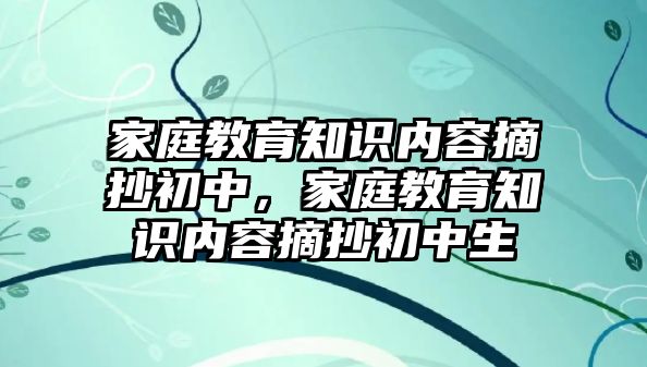 家庭教育知識內(nèi)容摘抄初中，家庭教育知識內(nèi)容摘抄初中生