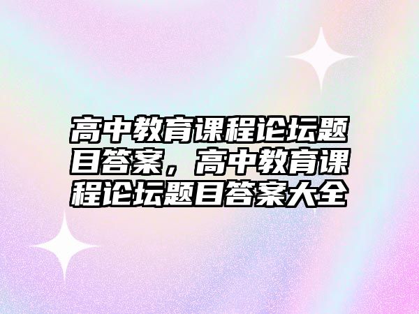 高中教育課程論壇題目答案，高中教育課程論壇題目答案大全