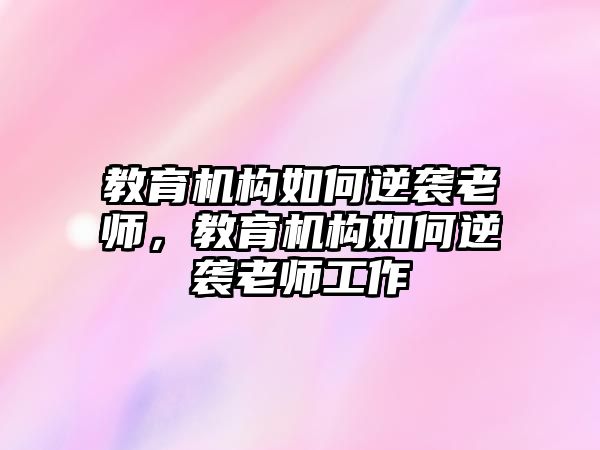 教育機(jī)構(gòu)如何逆襲老師，教育機(jī)構(gòu)如何逆襲老師工作